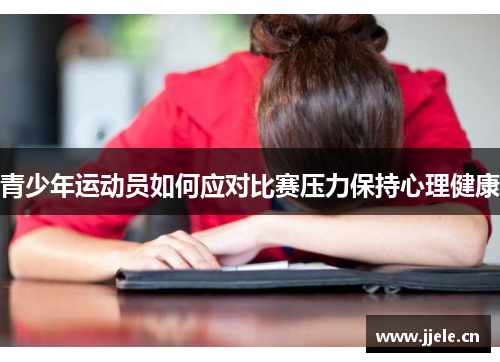 青少年运动员如何应对比赛压力保持心理健康 青少年运动员如何应对比赛压力保持心理健康