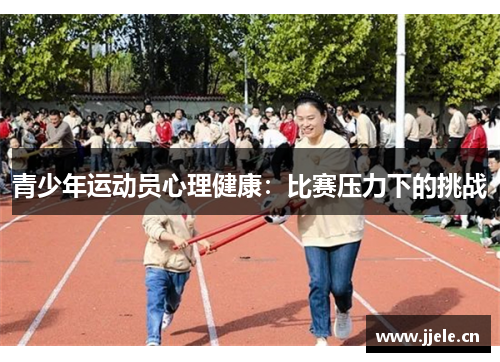 青少年运动员心理健康:比赛压力下的挑战 青少年运动员心理健康:比赛压力下的挑战