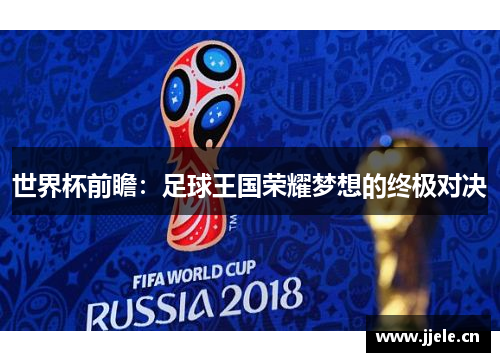 世界杯前瞻:足球王国荣耀梦想的终极对决 世界杯前瞻:足球王国荣耀梦想的终极对决