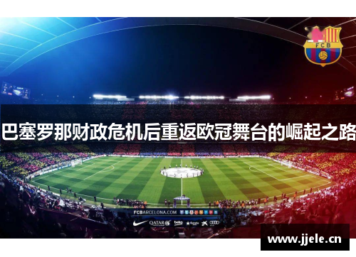 巴塞罗那财政危机后重返欧冠舞台的崛起之路