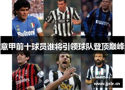 意甲前十球员谁将引领球队登顶巅峰 意甲前十球员谁将引领球队登顶巅峰