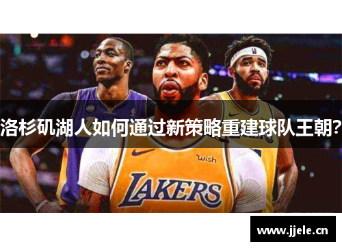洛杉矶湖人如何通过新策略重建球队王朝? 洛杉矶湖人如何通过新策略重建球队王朝?