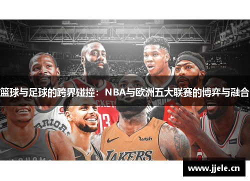 篮球与足球的跨界碰撞：NBA与欧洲五大联赛的博弈与融合