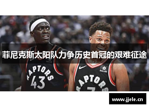 菲尼克斯太阳队力争历史首冠的艰难征途 菲尼克斯太阳队力争历史首冠的艰难征途