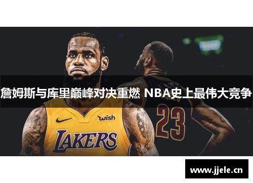 詹姆斯与库里巅峰对决重燃 NBA史上最伟大竞争 詹姆斯与库里巅峰对决重燃 NBA史上最伟大竞争