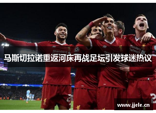马斯切拉诺重返河床再战足坛引发球迷热议 马斯切拉诺重返河床再战足坛引发球迷热议