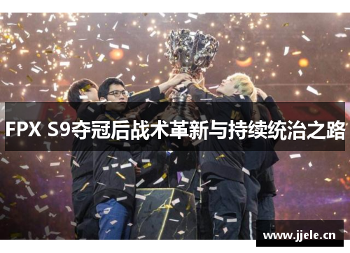 FPX S9夺冠后战术革新与持续统治之路 FPX S9夺冠后战术革新与持续统治之路