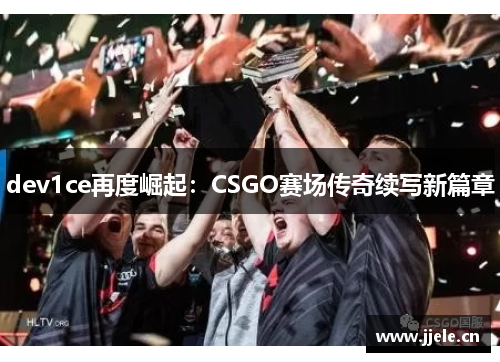 dev1ce再度崛起:CSGO赛场传奇续写新篇章 dev1ce再度崛起:CSGO赛场传奇续写新篇章