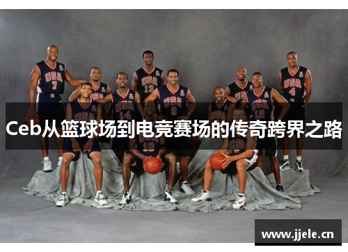 Ceb从篮球场到电竞赛场的传奇跨界之路 Ceb从篮球场到电竞赛场的传奇跨界之路