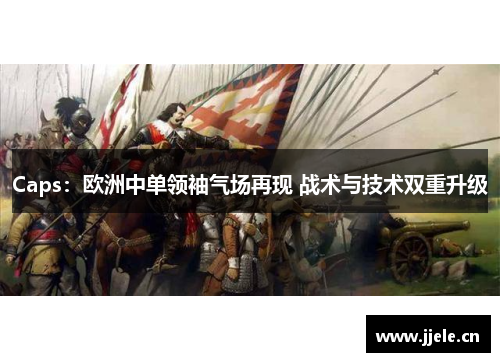 Caps:欧洲中单领袖气场再现 战术与技术双重升级 Caps:欧洲中单领袖气场再现 战术与技术双重升级