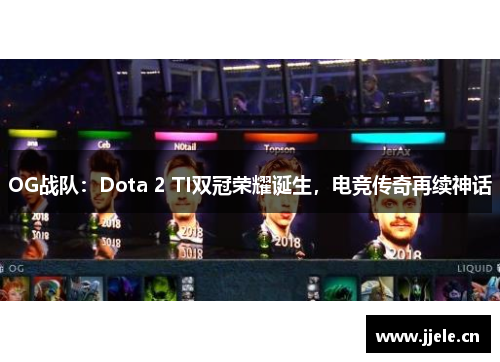 OG战队:Dota 2 TI双冠荣耀诞生,电竞传奇再续神话 OG战队:Dota 2 TI双冠荣耀诞生,电竞传奇再续神话