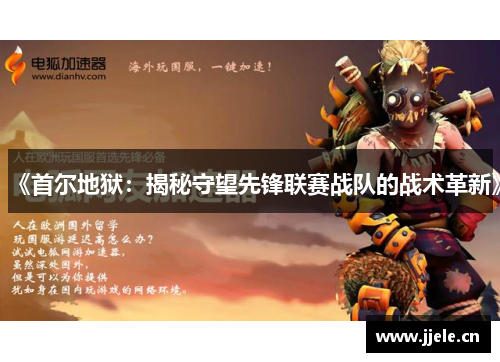 《首尔地狱:揭秘守望先锋联赛战队的战术革新》 《首尔地狱:揭秘守望先锋联赛战队的战术革新》